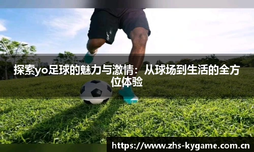 探索yo足球的魅力与激情：从球场到生活的全方位体验