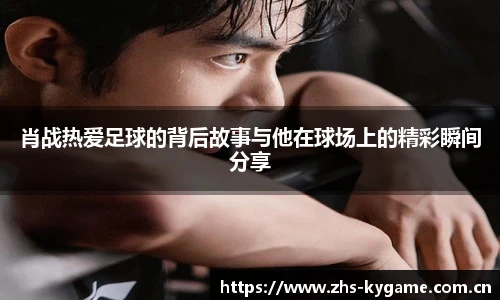 肖战热爱足球的背后故事与他在球场上的精彩瞬间分享