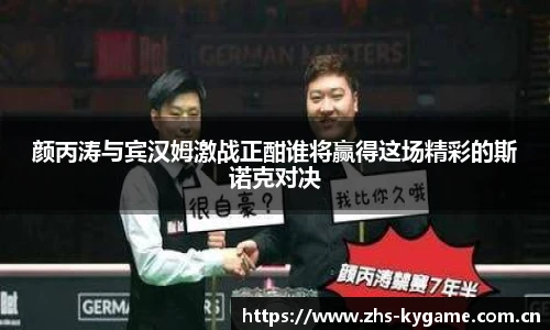 颜丙涛与宾汉姆激战正酣谁将赢得这场精彩的斯诺克对决
